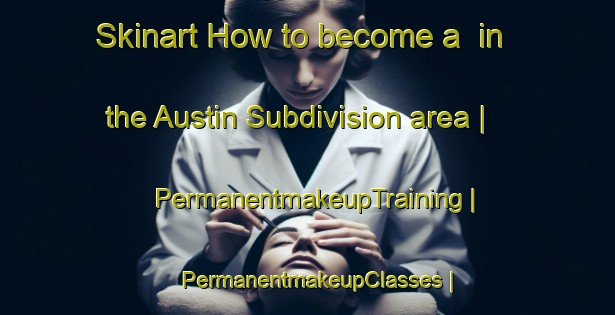 Skinart How to become a  in the Austin Subdivision area | PermanentmakeupTraining | PermanentmakeupClasses | SkinartTraining-United States